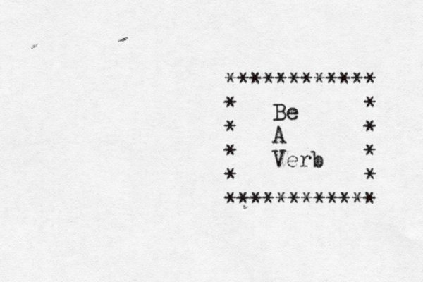 Be A Verb ************ * * * * * * * * * *********** 