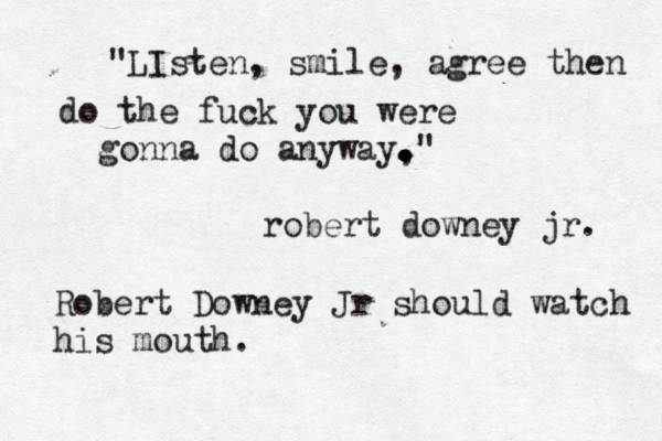 "LIsten, smile, agree then do the fuck you were gonna do anyway, . . . . . . . . . . ." robert downey jr. Robert Downey Jr should watch his mouth.