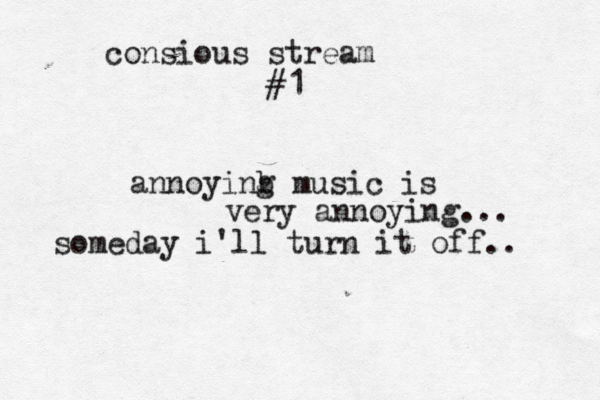 consious stream #1 annoyinb g music is very annoying... someday i'll turn it off.. 