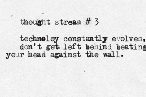 thouh ght stream # 3 technoloy constantly evolves, don 't get left behind beating your head against the wall. 
