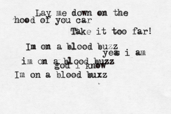 Lay me down on the hood of you car Take it too far! Im on a blood buzz yea s i am i m on a blood buzz god i know Im on a blood bux zz 