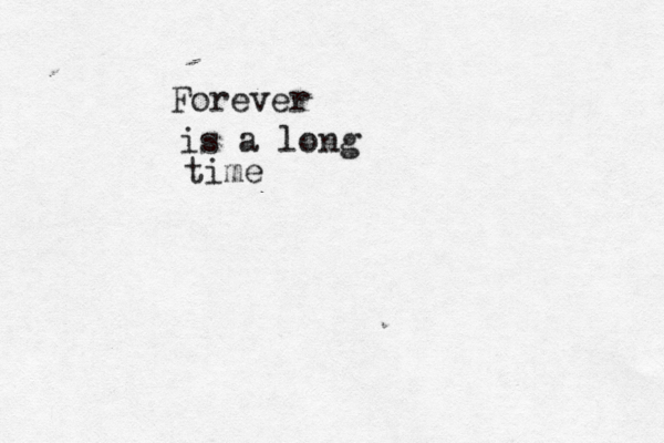 Forever is a long time