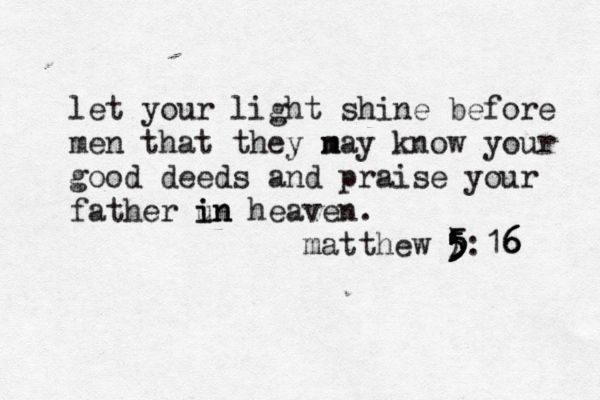 let your light shine before men that they na m m y know your good deeds and praise your father un i in heaven. matthew ) 5 5 5 5 5 :16 6 6 