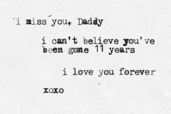 i miss you, Daddy i can't believe you've been gone 11 years i love you forever xoxo