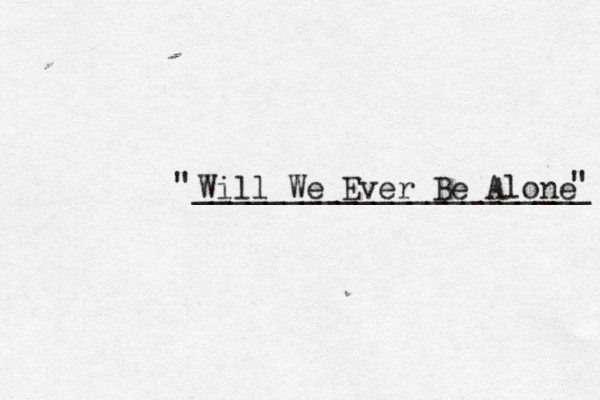 Will We Ever Be Alone ______________________ " " 