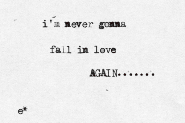 i'm never gonna fall in love AGAIN....... e*