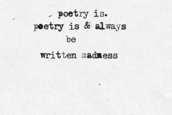poetry is. poetry is & always be written madness 