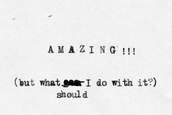 A M A Z I N G G G !!! (but what cna an n n n n n I do with it?) - - - ---- aa aaa aaa should