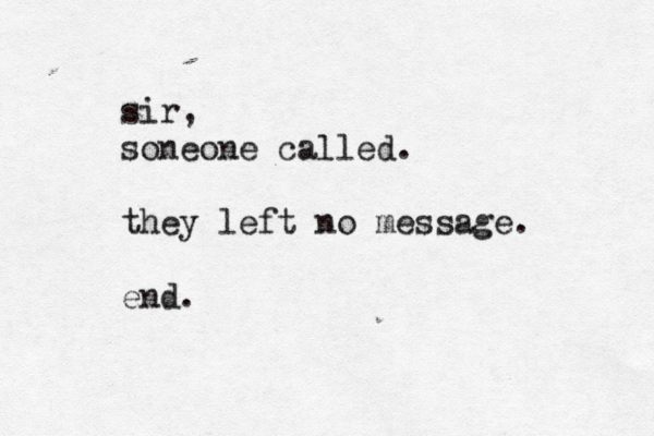 sir, soneone called. they left no message. end.