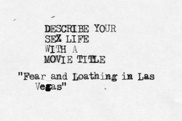 DESCRIBE YOUR SEZ X LIFE WITH A MOVIE TITLE "Fear and Loathing in Las Vea g g gas"