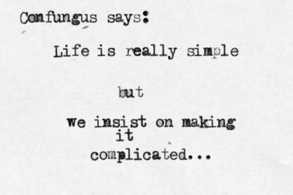 Life is really simple but we insist on making it complicated... Confungus says: 