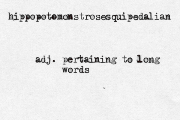 hippopotomonstrosesquipedalian adj. pertaining to long words
