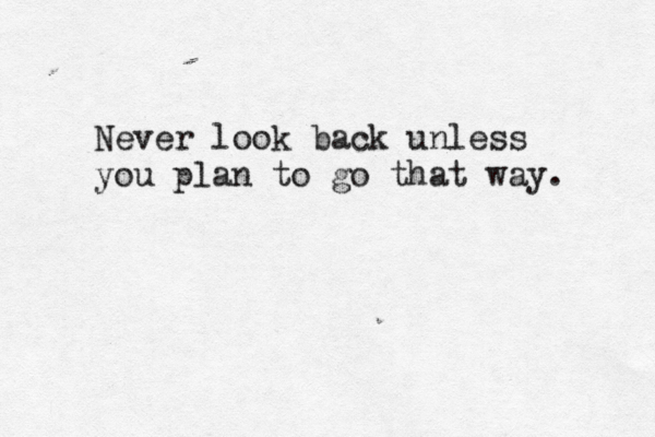 Never look back unless you plan to go that way. 