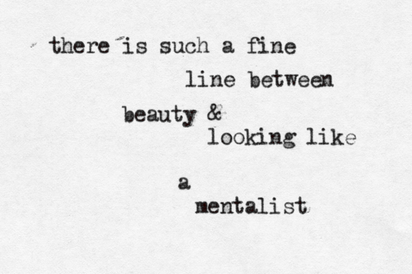 there is such a fine line between beauty & looking like a mentalist