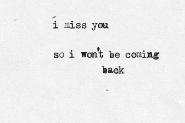 i miss you so i wont be coming back ' 