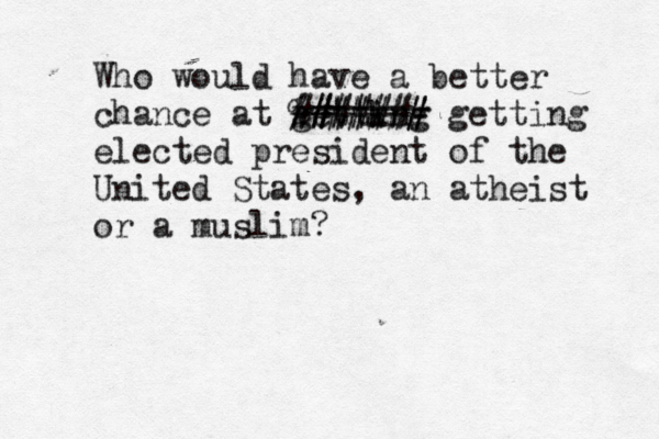 Who would have a better chance at gettkng i ####### %###### getting elected president of the United States, an atheist or a muslim?