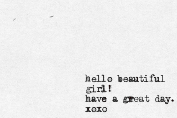hello beautiful girl! have a great day. xoxo 