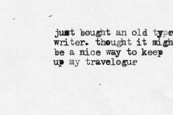 just bought a n old typr e writer. thought it might be a nice way to keep up my travelogur e