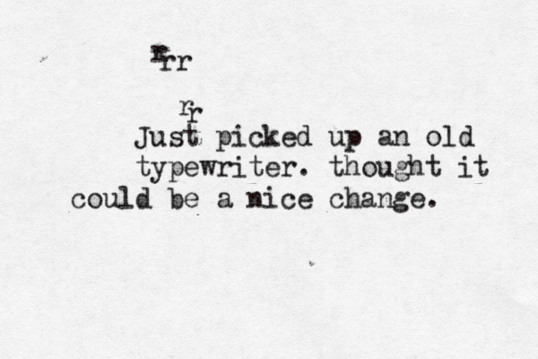 r r r rr Just picked up an old typewriter. thought it could be a nice change. 