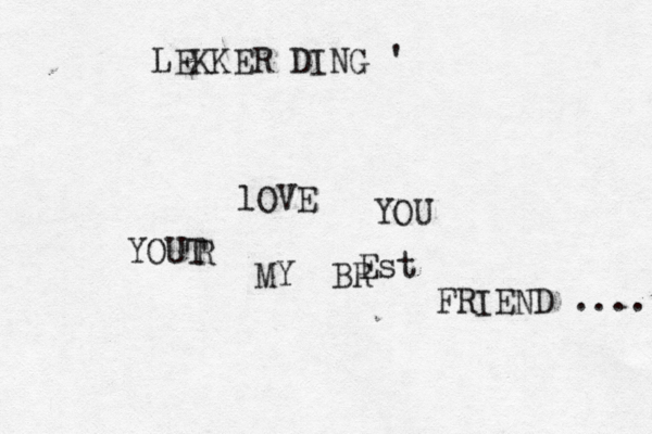 lOVE YOU YOUT R MY BR Est FRIEND .... LEKKER DING ' 