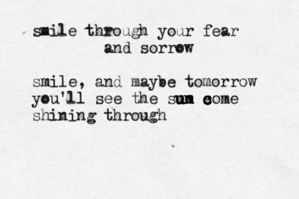 smile through your fear and sorrow smile, and maybe tomorrow you'll see the som un u un s c c come shining through 