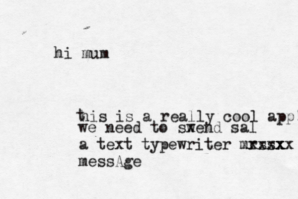 hi mum this is a really cool app! we need to sw xend sal a text typewriter mrssx x xxxxxx messAge
