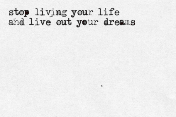 stop living your life and live out your dreams