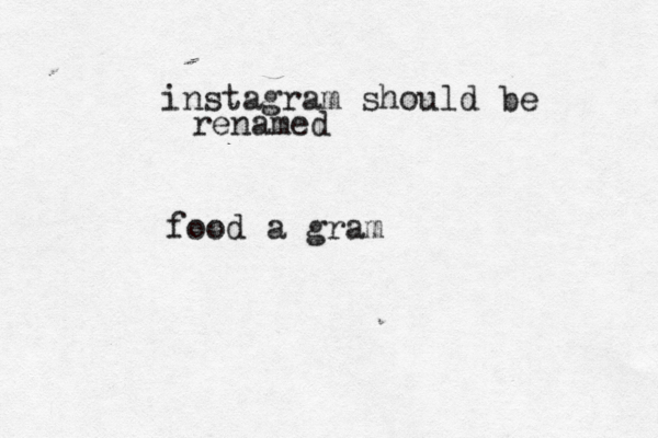 instagram should be renamed food a gram 