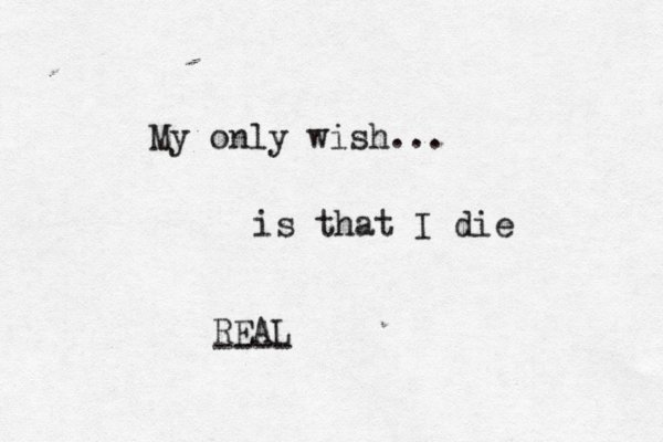My only wish... is that I die REAL - --- 