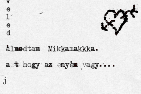 v e l e d a 'lmodtam Mikkamakkka. azt hogy az enye 'm vagy.... .................................................... ................ xxxx xx .......................................................................................... j 