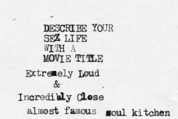 DESCRIBE YOUR SEZ X LIFE WITH A MOVIE TITLE Extremely Loud & Incredibly Close almost famous soul kitchen 