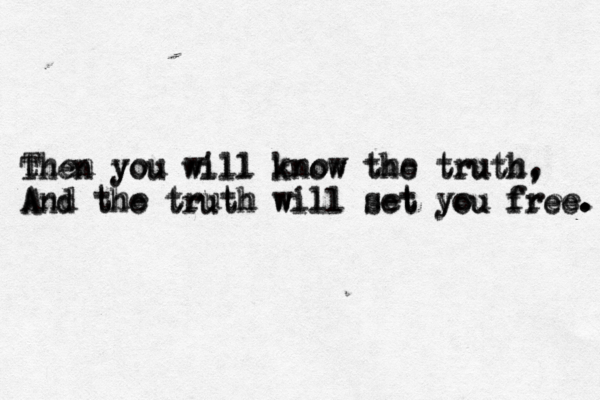 Then you will know the truth, And the truth will set you free Then you will know the truth, And the truth will set you free then you will know the truth, And the truth will set you free. . . 