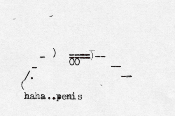 ====)~ ~ }[ [[-- -- -- 00 haha ^ penis ... ( >. / - - ) 