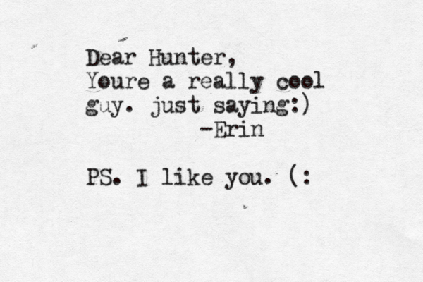 Dear Hunter, Youre a really cool guy. just saying:) -Erin PS. I like you. (: 