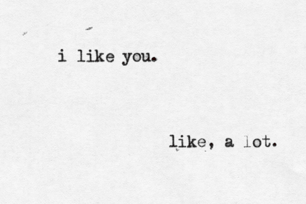 i like you. like, a lot. 