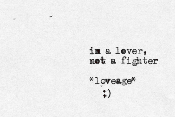 im a lover, not a fighter *loveage* ;) 