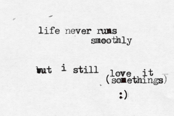 life never runs smoothly vut b i still love it {<[(somethings) :) 