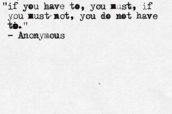 "if you have to, you must, if you must not, you do not have ti o o o o ." - Anonymous