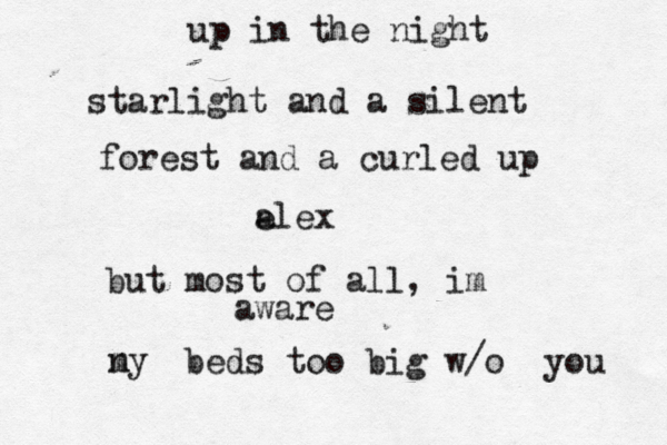 up in the night starlight and a silent forest and a curled up a elex but most of all, im aware ny m beds too big w/o you 