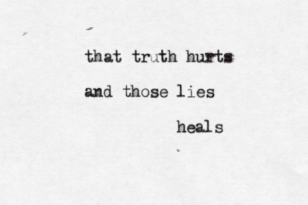 that truth hurts and those lies heals 