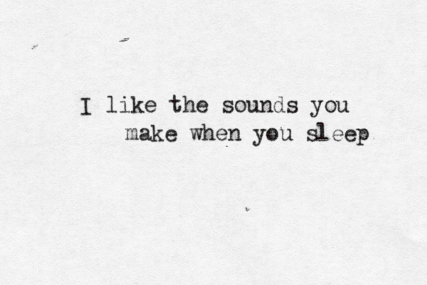 I like the sounds you make when you sleep 