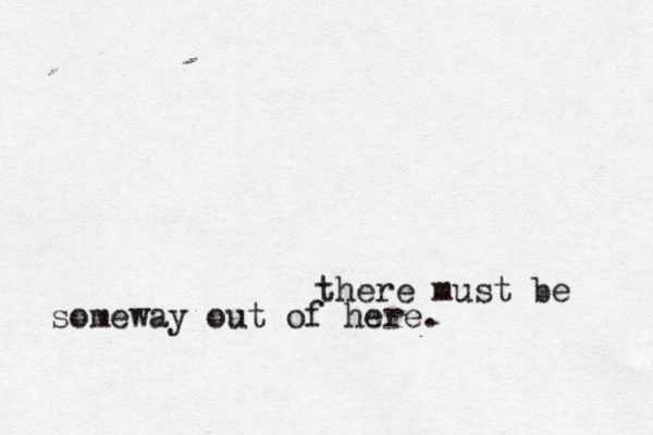 there must be someway out of here.