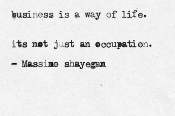 business is a way of life. its not just an occupation. - Massimo shayegan 