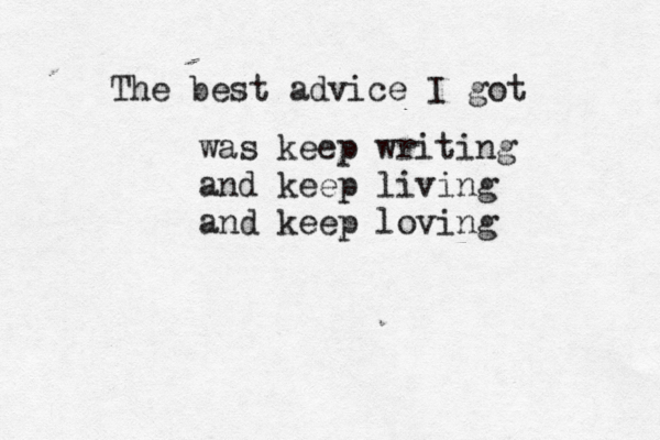 The best advice I got was keep writing and keep living and keep loving 