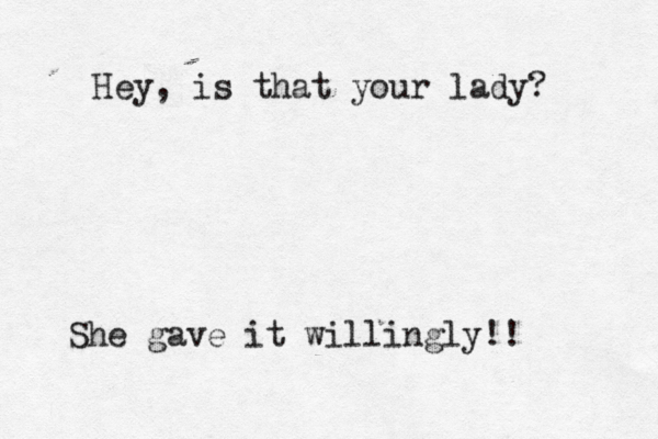 Hey, is that your lady? She gave it willingly!! 