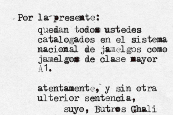 Por la presente: quedan todos ustedes catalogados en el sistema nacional de jamelgos como jamelgos de clase mayor A1. atentamente, y sin otra ulterior sentencia, suyo, Butros Ghali 