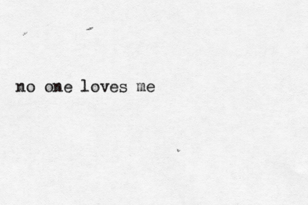 no one loves me