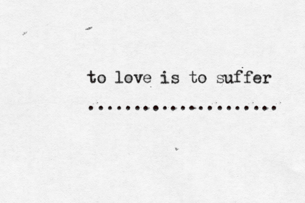 to love is to suffer ..................... 