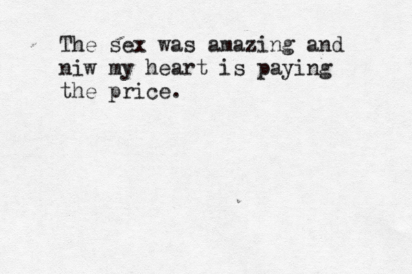 The sex was amazing and niw my heart is paying the price.