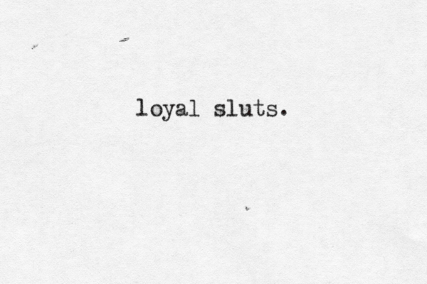 loyal sluts. 